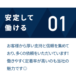 安定して働ける お客様から厚い支持と信頼を集めており、多くの依頼をいただいています！働きやすく定着率が高いのも当社の魅力です◎