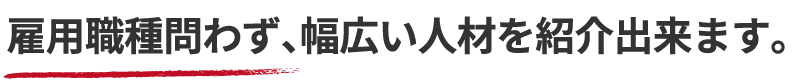雇用職種問わず、幅広い人材を紹介出来ます。