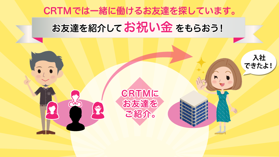 CRTMでは人材を探しています。お友達を紹介してお祝い金をもらおう！
