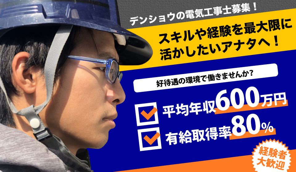 デンショウの電気工事士募集！スキルや経験を最大限に活かしたいアナタへ！好待遇の環境で働きませんか？平均年収600万円/有給取得率80%/経験者大歓迎