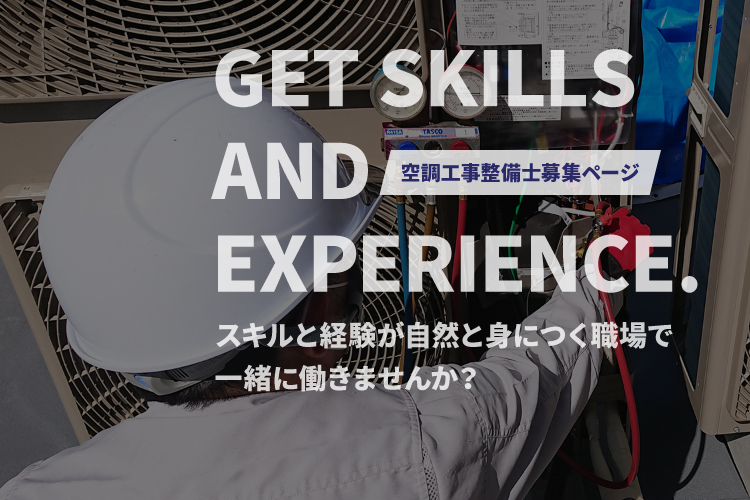 GET SKILLS AND EXPERIENCE.空調工事整備士募集ページ スキルと経験が自然と身につく職場で一緒に働きませんか？