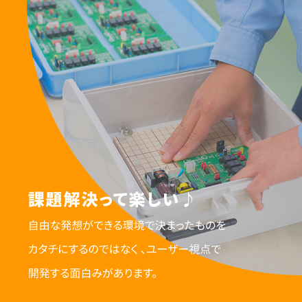 課題解決って楽しい♪ 自由な発想ができる環境で決まったものをカタチにするのではなく 、ユーザー視点で開発する面白みがあります。