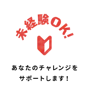 未経験OK あなたのチャレンジをサポートします！