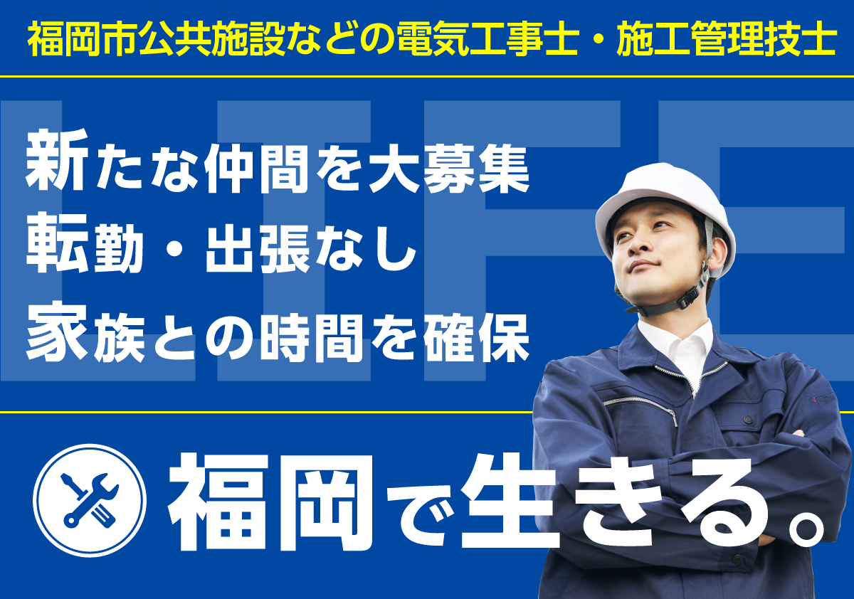 未経験スタート歓迎。転勤・出張なしで家族との時間を確保。福岡で生きる。福岡市公共施設などの電気工事士・施工管理技士募集