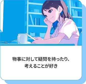 物事に対して疑問を持ったり、考えることが好き