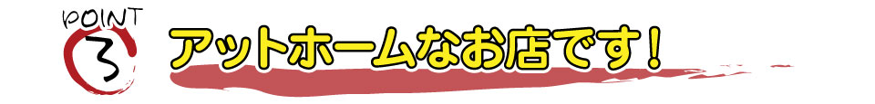 アットホームなお店です！