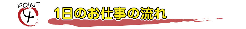 1日のお仕事の流れ