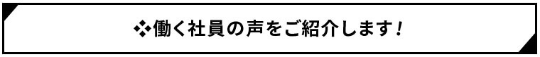 働く社員の声をご紹介します！