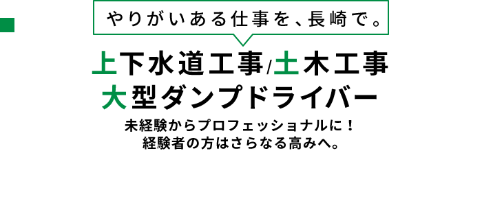 上下水道工事/土木工事/大型ダンプドライバー募集！未経験からプロフェッショナルに！経験者の方はさらなる高みへ。