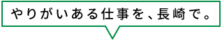 やりがいある仕事を、長崎で。