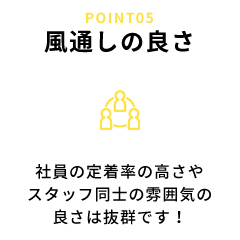 風通しの良さ 社員の定着率の高さやスタッフ同士の雰囲気の良さは抜群です！