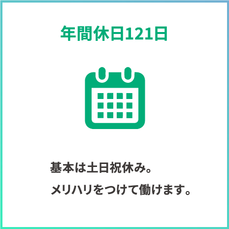 年間休日121日。土日祝休み。メリハリをつけて働けます。