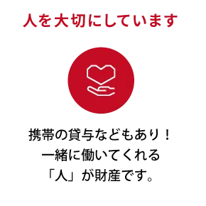 人を大切にしています。携帯の貸与などもあり！一緒に働いてくれる「人」が財産です。
